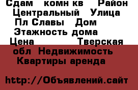 Сдам 1 комн.кв. › Район ­ Центральный › Улица ­ Пл.Славы › Дом ­ 2 › Этажность дома ­ 5 › Цена ­ 14 000 - Тверская обл. Недвижимость » Квартиры аренда   